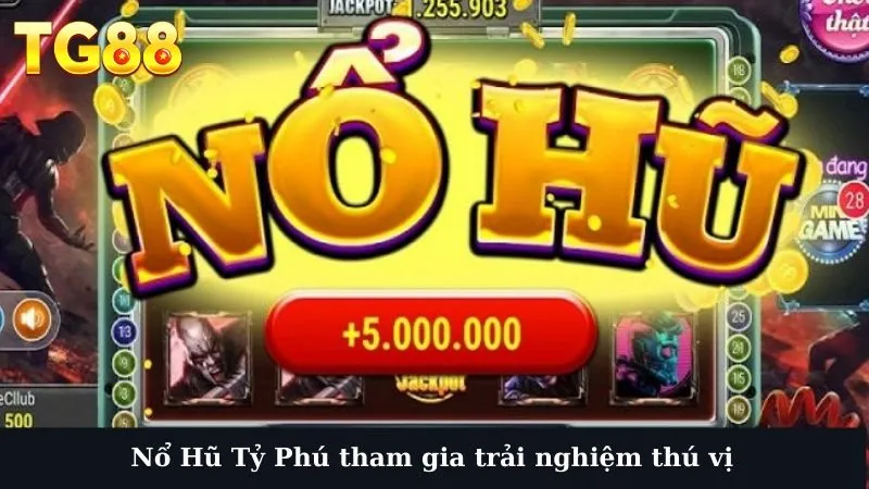 Nổ Hũ Tỷ Phú tham gia trải nghiệm thú vị